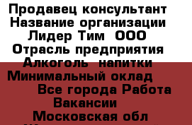 Продавец-консультант › Название организации ­ Лидер Тим, ООО › Отрасль предприятия ­ Алкоголь, напитки › Минимальный оклад ­ 23 400 - Все города Работа » Вакансии   . Московская обл.,Железнодорожный г.